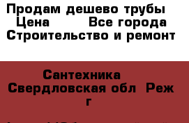 Продам дешево трубы › Цена ­ 20 - Все города Строительство и ремонт » Сантехника   . Свердловская обл.,Реж г.